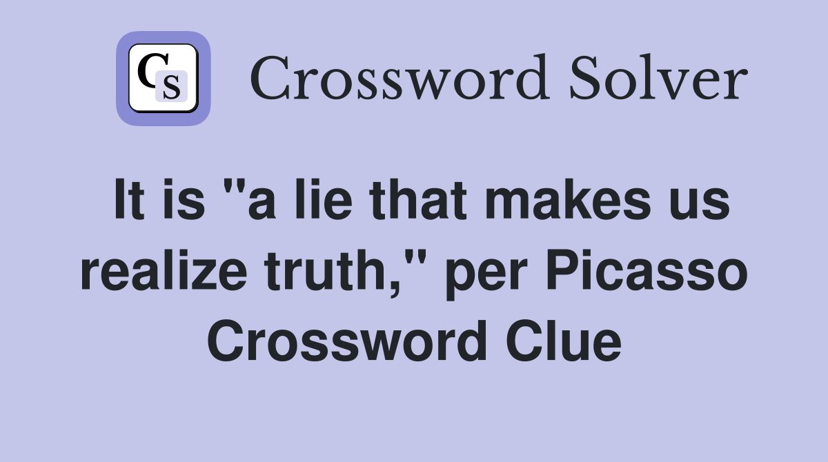 It is "a lie that makes us realize truth," per Picasso Crossword Clue